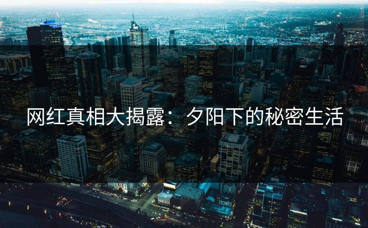 网红真相大揭露：夕阳下的秘密生活