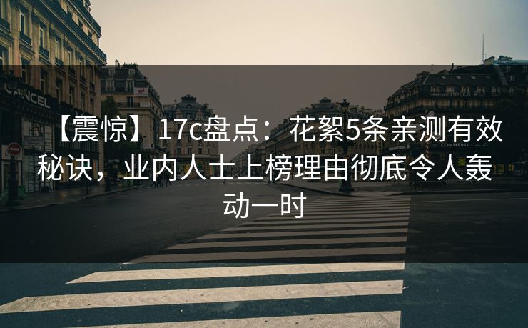 【震惊】17c盘点:花絮5条亲测有效秘诀,业内人士上榜理由彻底令人轰动一时 【震惊】17c盘点:花絮5条亲测有效秘诀,业内人士上榜理由彻底令人轰动一时