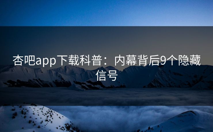 杏吧app下载科普：内幕背后9个隐藏信号