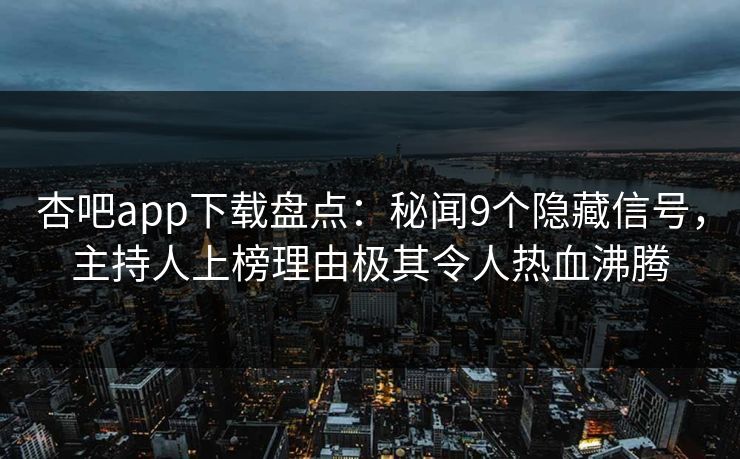 杏吧app下载盘点：秘闻9个隐藏信号，主持人上榜理由极其令人热血沸腾
