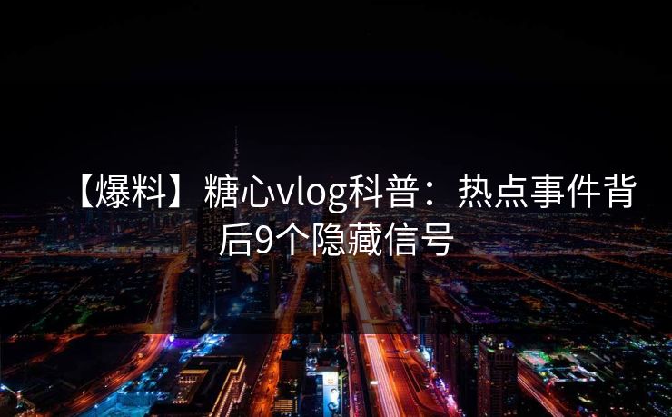 【爆料】糖心vlog科普:热点事件背后9个隐藏信号 【爆料】糖心vlog科普:热点事件背后9个隐藏信号