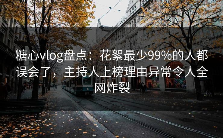 糖心vlog盘点：花絮最少99%的人都误会了，主持人上榜理由异常令人全网炸裂