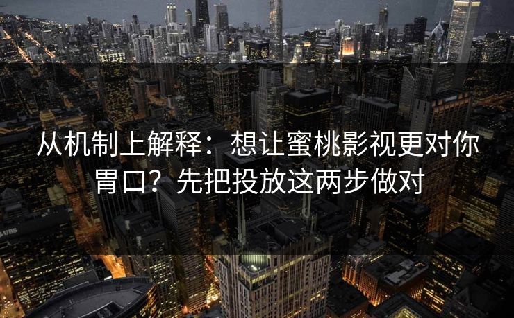 从机制上解释：想让蜜桃影视更对你胃口？先把投放这两步做对